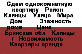 Сдам однокомнатную квартиру › Район ­ Клинцы › Улица ­ Мира › Дом ­ 55 › Этажность дома ­ 9 › Цена ­ 8 000 - Брянская обл., Клинцы г. Недвижимость » Квартиры аренда   